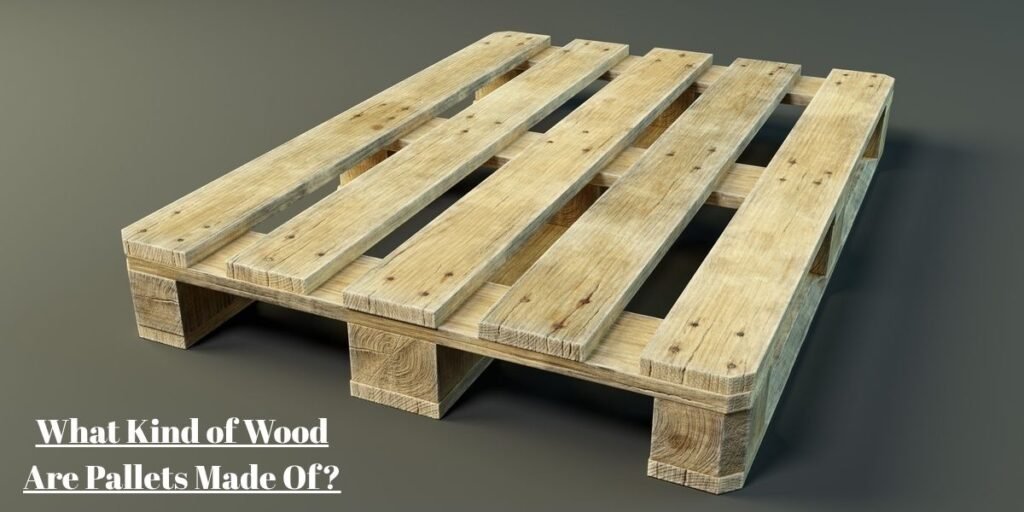 What Kind of Wood Are Pallets Made Of?