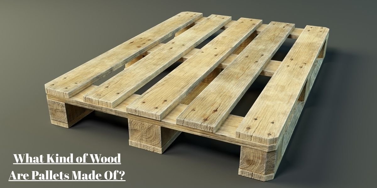 What Kind of Wood Are Pallets Made Of?